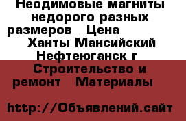 Неодимовые магниты недорого разных размеров › Цена ­ 700-1100 - Ханты-Мансийский, Нефтеюганск г. Строительство и ремонт » Материалы   